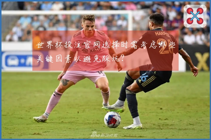 世界杯投注官网选择时需考虑哪些关键因素以避免踩坑?