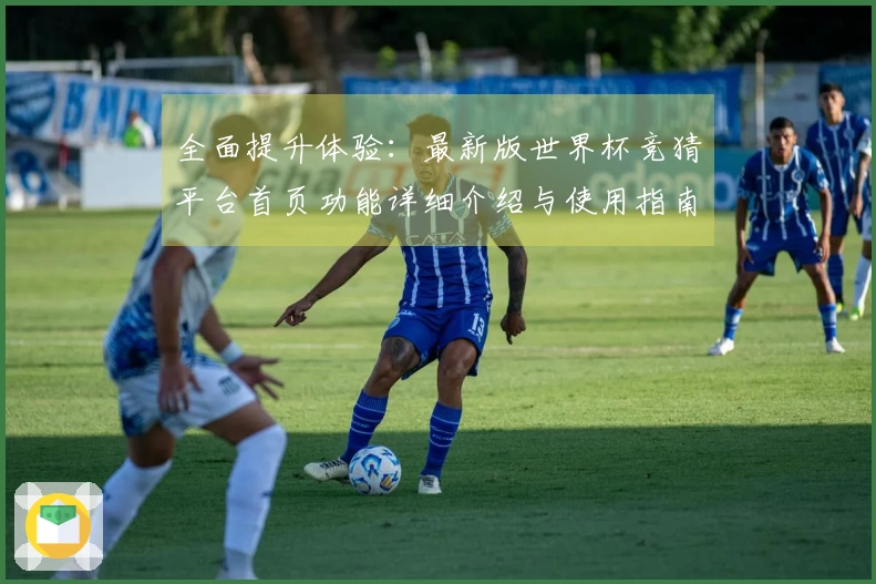 全面提升体验:最新版世界杯竞猜平台首页功能详细介绍与使用指南