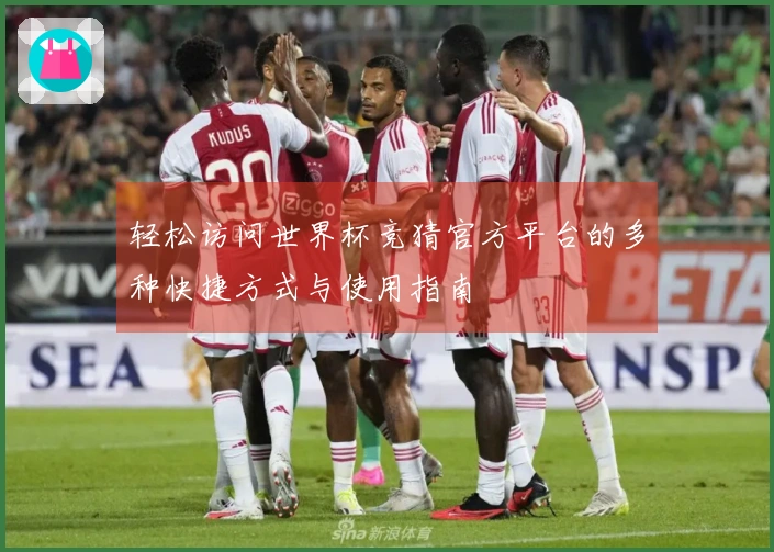 轻松访问世界杯竞猜官方平台的多种快捷方式与使用指南
