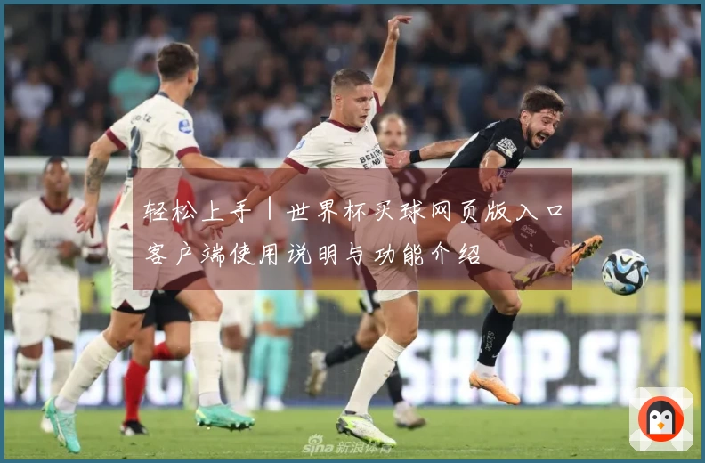 轻松上手｜世界杯买球网页版入口客户端使用说明与功能介绍