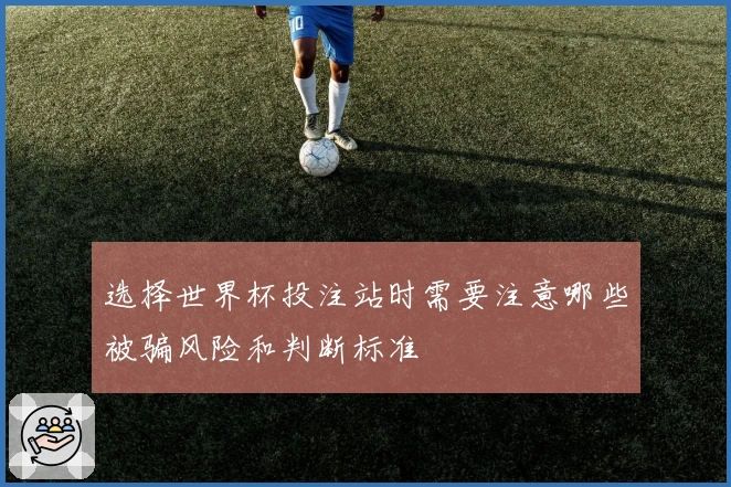 选择世界杯投注站时需要注意哪些被骗风险和判断标准