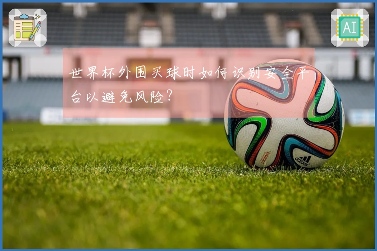 世界杯外围买球时如何识别安全平台以避免风险?