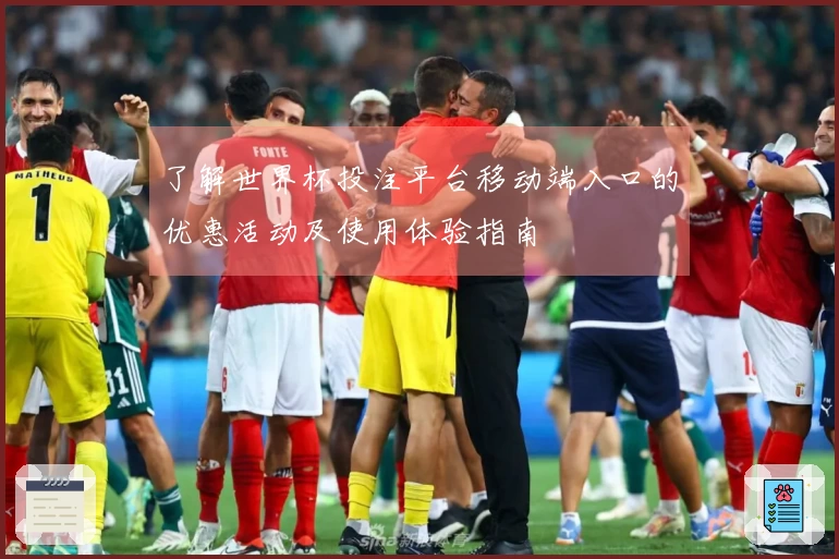 了解世界杯投注平台移动端入口的优惠活动及使用体验指南