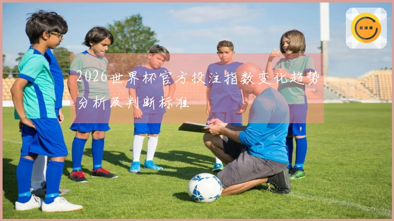 2026世界杯官方投注指数变化趋势分析及判断标准