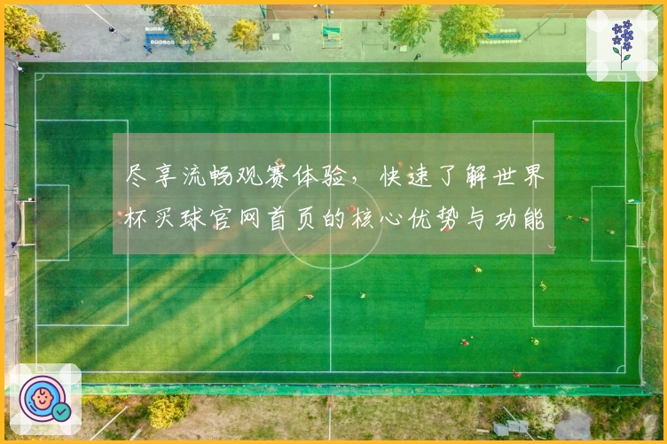 尽享流畅观赛体验，快速了解世界杯买球官网首页的核心优势与功能特色