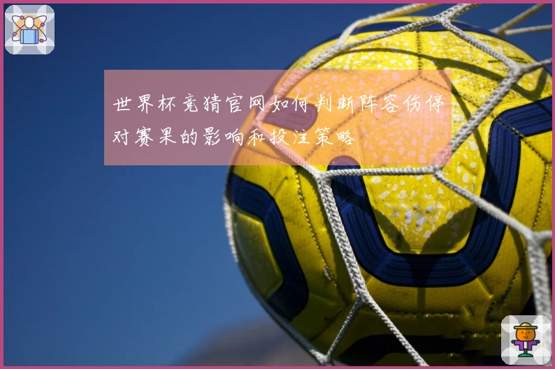 世界杯竞猜官网如何判断阵容伤停对赛果的影响和投注策略