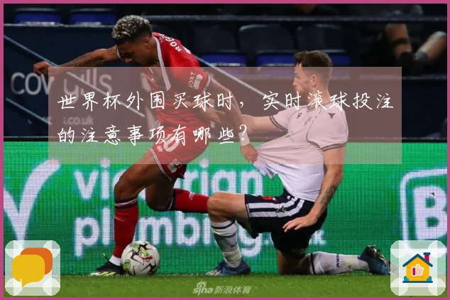 世界杯外围买球时，实时滚球投注的注意事项有哪些？