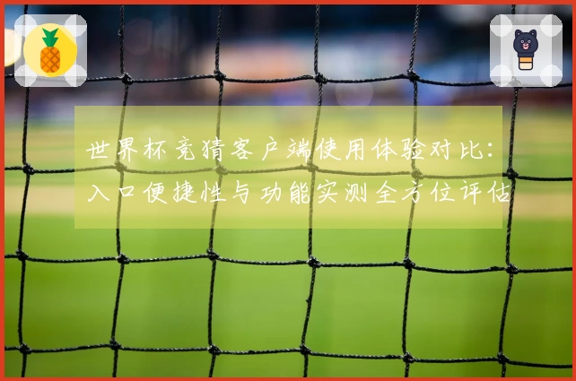 世界杯竞猜客户端使用体验对比：入口便捷性与功能实测全方位评估