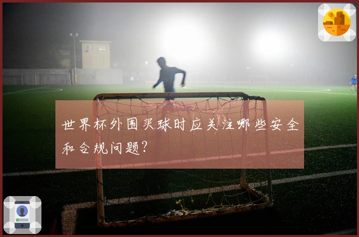 世界杯外围买球时应关注哪些安全和合规问题？