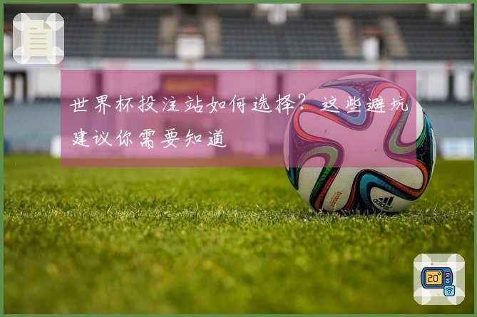 世界杯投注站如何选择？这些避坑建议你需要知道