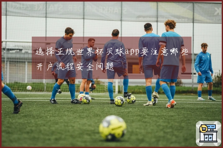 选择正规世界杯买球app要注意哪些开户流程安全问题