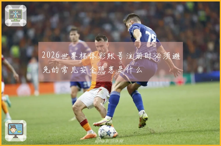 2026世界杯体彩账号注册时必须避免的常见安全隐患是什么