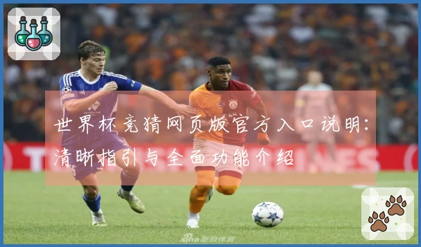 世界杯竞猜网页版官方入口说明：清晰指引与全面功能介绍