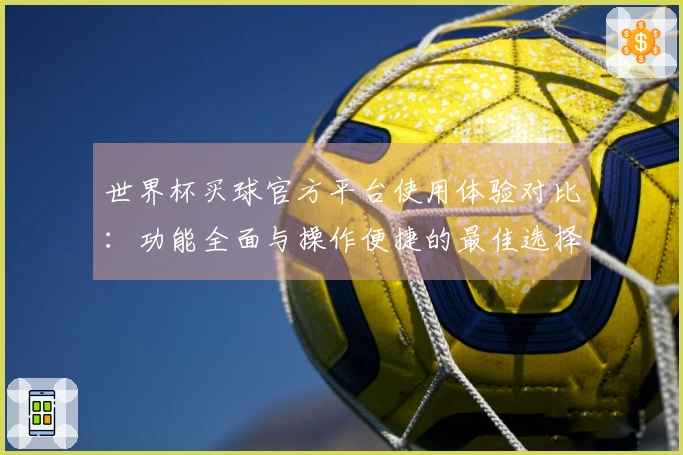 世界杯买球官方平台使用体验对比:功能全面与操作便捷的最佳选择