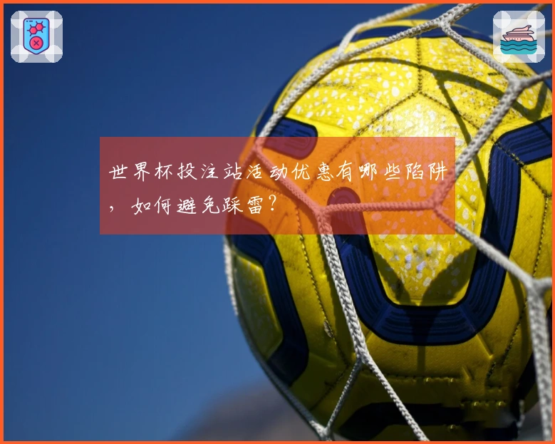 世界杯投注站活动优惠有哪些陷阱，如何避免踩雷？