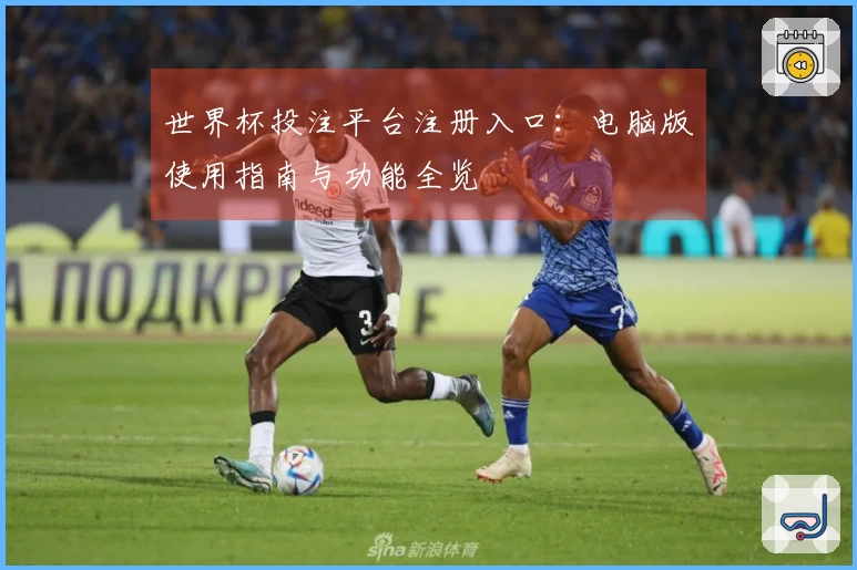 世界杯投注平台注册入口：电脑版使用指南与功能全览