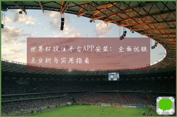 世界杯投注平台APP安装：全面优缺点分析与实用指南