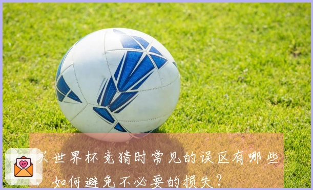 买世界杯竞猜时常见的误区有哪些，如何避免不必要的损失？