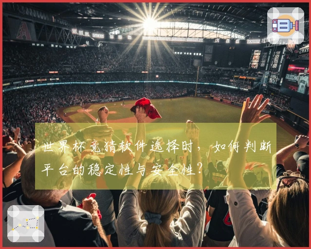 世界杯竞猜软件选择时，如何判断平台的稳定性与安全性？