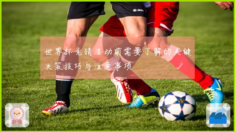 世界杯竞猜活动前需要了解的关键决策技巧与注意事项